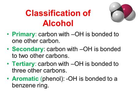 Classification of Alcohol Primary: carbon with –OH is bonded to one other carbon. Secondary: carbon with –OH is bonded to two other carbons. Tertiary: