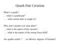 Quark Pair Creation What’s a quark? … what’s a quark-pair? ….. what current does it couple to? Why aren’t quarks ever seen alone? … what is the nature.