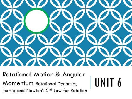 UNIT 6 Rotational Motion & Angular Momentum Rotational Dynamics, Inertia and Newton’s 2 nd Law for Rotation.