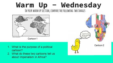 In your warm up section, compare the following two images. Warm Up - Wednesday I didn’t know Africa was that colorful? Cartoon 1 Cartoon 2 1.What is the.