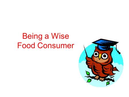 Being a Wise Food Consumer. Food labels say more about food than you may realize. By knowing how to use them, you can be a smart consumer.