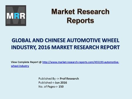 GLOBAL AND CHINESE AUTOMOTIVE WHEEL INDUSTRY, 2016 MARKET RESEARCH REPORT Published By -> Prof Research Published-> Jun 2016 No. of Pages-> 150 View Complete.