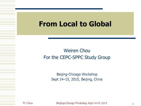 From Local to Global Weiren Chou For the CEPC-SPPC Study Group Beijing-Chicago Workshop Sept 14–15, 2015, Beijing, China 1 W. ChouBeijing-Chicago Workshop,