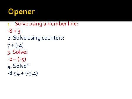 1. Solve using a number line: -8 + 3 2. Solve using counters: 7 + (-4) 3. Solve: -2 – (-5) 4. Solve” -8.54 + (-3.4)