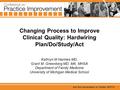 Changing Process to Improve Clinical Quality: Hardwiring Plan/Do/Study/Act Kathryn M Harmes MD, Grant M. Greenberg MD, MA, MHSA Department of Family Medicine.