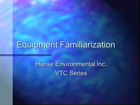 Equipment Familiarization Hanse Environmental Inc. VTC Series.