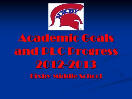 Academic Goals and PLC Progress 2012-2013 Bixby Middle School.