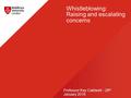 Whistleblowing: Raising and escalating concerns Professor Kay Caldwell – 28 th January 2016.