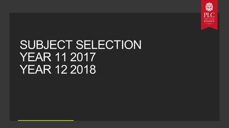 SUBJECT SELECTION YEAR 11 2017 YEAR 12 2018. Interests Abilities Career Aspirations Balanced Education THINGS TO THINK ABOUT: