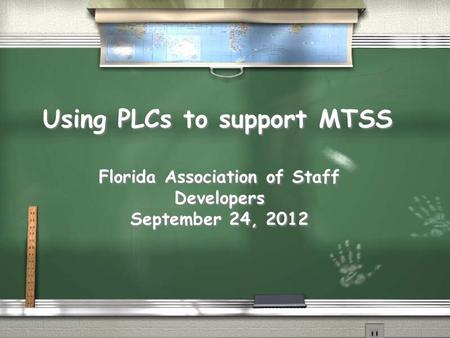 Using PLCs to support MTSS Florida Association of Staff Developers September 24, 2012 Florida Association of Staff Developers September 24, 2012.