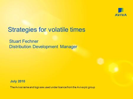 Strategies for volatile times The Aviva name and logo are used under licence from the Aviva plc group July 2010 Stuart Fechner Distribution Development.