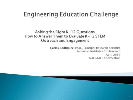 Asking the Right K-12 Questions How to Answer Them to Evaluate K-12 STEM Outreach and Engagement Carlos Rodriguez, Ph.D., Principal Research Scientist.