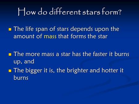 How do different stars form? The life span of stars depends upon the amount of mass that forms the star The life span of stars depends upon the amount.