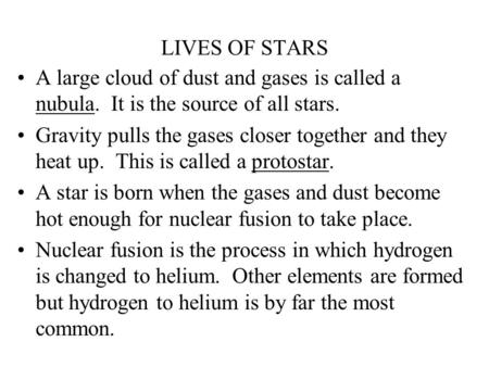 LIVES OF STARS A large cloud of dust and gases is called a nubula. It is the source of all stars. Gravity pulls the gases closer together and they heat.