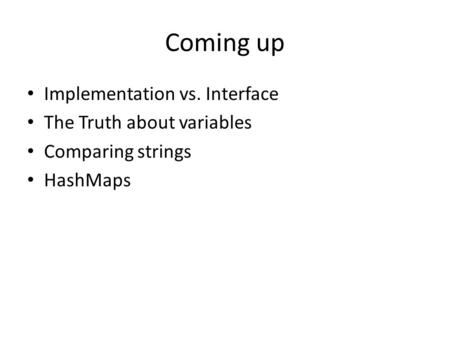 Coming up Implementation vs. Interface The Truth about variables Comparing strings HashMaps.