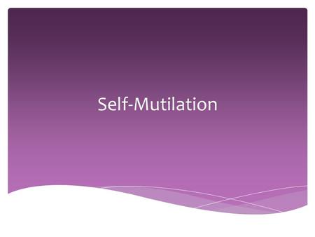 Self-Mutilation.  Self-mutilation: Intentional, non-lethal, self-inflicted bodily harm that is socially unacceptable  Ex. Cutting, burning, punching,