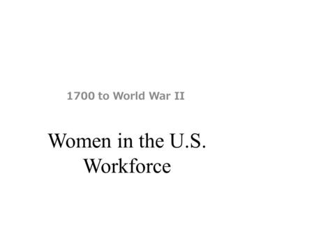 Women in the U.S. Workforce 1700 to World War II.