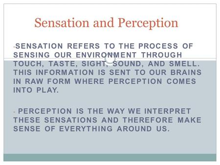 - SENSATION REFERS TO THE PROCESS OF SENSING OUR ENVIRONMENT THROUGH TOUCH, TASTE, SIGHT, SOUND, AND SMELL. THIS INFORMATION IS SENT TO OUR BRAINS IN RAW.