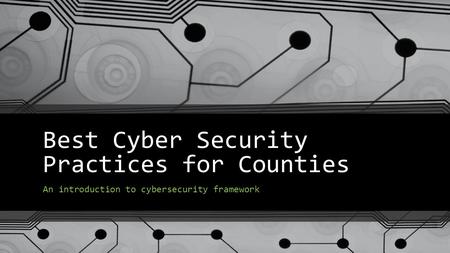 Best Cyber Security Practices for Counties An introduction to cybersecurity framework.