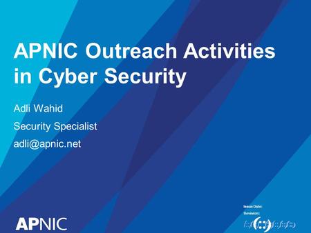 Issue Date: Revision: APNIC Outreach Activities in Cyber Security Adli Wahid Security Specialist