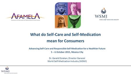 What do Self-Care and Self-Medication mean for Consumers Advancing Self-Care and Responsible Self-Medication for a Healthier Future 5 – 6 October 2015,