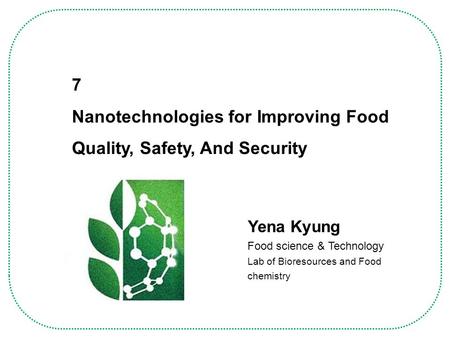 Yena Kyung Food science & Technology Lab of Bioresources and Food chemistry 7 Nanotechnologies for Improving Food Quality, Safety, And Security.