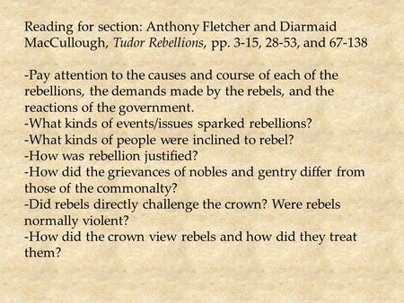 Reading for section: Anthony Fletcher and Diarmaid MacCullough, Tudor Rebellions, pp. 3-15, 28-53, and 67-138 -Pay attention to the causes and course of.