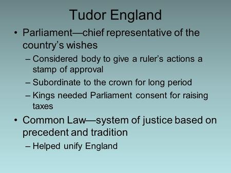 Tudor England Parliament—chief representative of the country’s wishes –Considered body to give a ruler’s actions a stamp of approval –Subordinate to the.