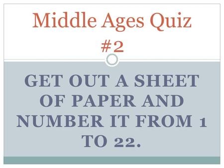 GET OUT A SHEET OF PAPER AND NUMBER IT FROM 1 TO 22. Middle Ages Quiz #2.