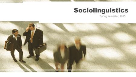 Sociolinguistics Spring semester, 2015. What is sociolinguistics? Example 1: Ray: Hi mum. Mum: Hi. You’re late. Ray: Yeah, that bastard Sootbucket kept.