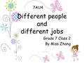 Different people and different jobs 7AU4 Grade 7 Class 2 By Miss Zhang.