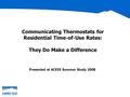 Communicating Thermostats for Residential Time-of-Use Rates: They Do Make a Difference Presented at ACEEE Summer Study 2008.