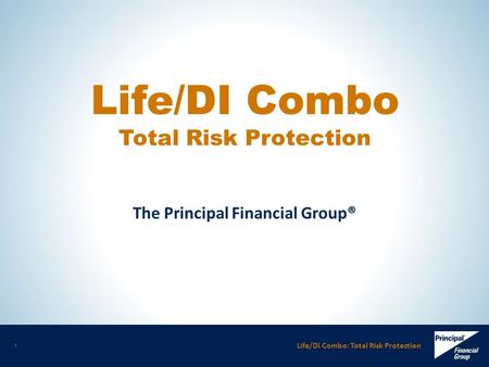 Life/DI Combo: Total Risk Protection 1 The Principal Financial Group® Life/DI Combo Total Risk Protection.