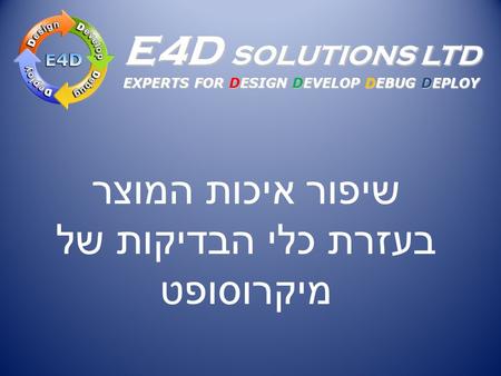 E4D SOLUTIONS LTD EXPERTS FOR DESIGN DEVELOP DEBUG DEPLOY שיפור איכות המוצר בעזרת כלי הבדיקות של מיקרוסופט.