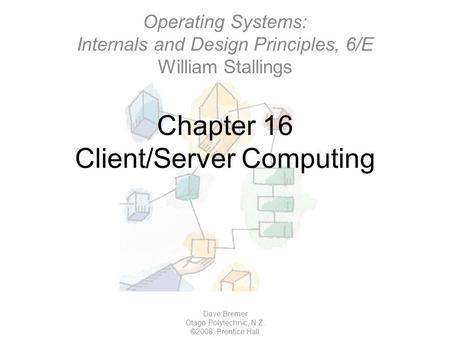 Chapter 16 Client/Server Computing Dave Bremer Otago Polytechnic, N.Z. ©2008, Prentice Hall Operating Systems: Internals and Design Principles, 6/E William.