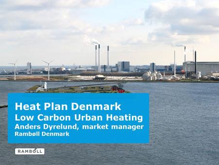 Heat Plan Denmark Low Carbon Urban Heating Anders Dyrelund, market manager Rambøll Denmark.