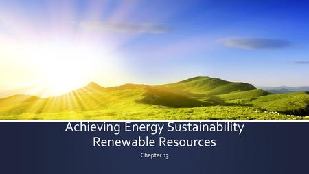 Achieving Energy Sustainability Renewable Resources Chapter 13.