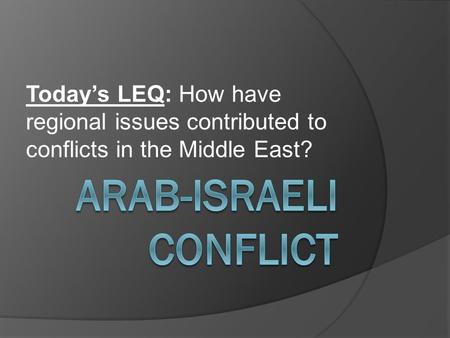 Today’s LEQ: How have regional issues contributed to conflicts in the Middle East?