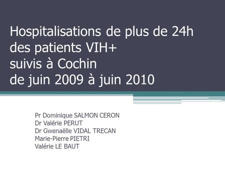 Hospitalisations de plus de 24h des patients VIH+ suivis à Cochin de juin 2009 à juin 2010 Pr Dominique SALMON CERON Dr Valérie PERUT Dr Gwenaëlle VIDAL.