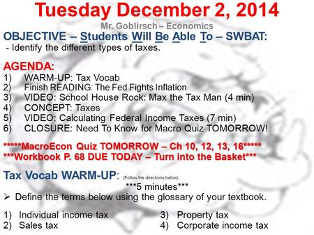 Tuesday December 2, 2014 Mr. Goblirsch – Economics OBJECTIVE – Students Will Be Able To – SWBAT: - Identify the different types of taxes. AGENDA: 1)WARM-UP: