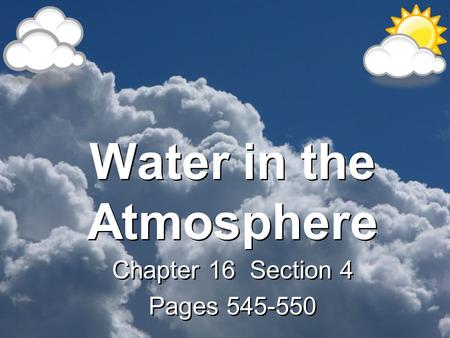 Water in the Atmosphere Chapter 16 Section 4 Pages 545-550 Chapter 16 Section 4 Pages 545-550.