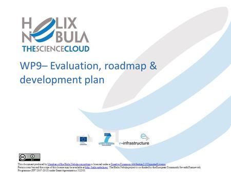 WP9– Evaluation, roadmap & development plan This document produced by Members of the Helix Nebula consortium is licensed under a Creative Commons Attribution.