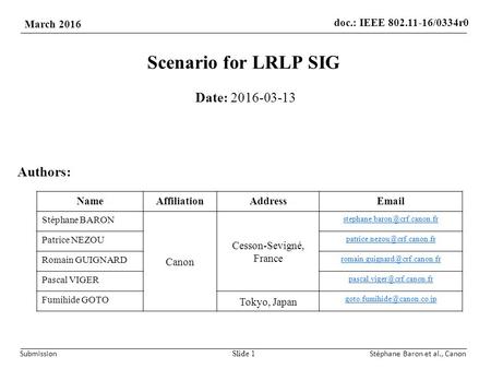 Doc.: IEEE 802.11-16/0334r0 March 2016 SubmissionStéphane Baron et al., Canon Scenario for LRLP SIG Date: 2016-03-13 Slide 1 Authors: NameAffiliationAddressEmail.