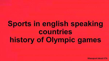 Sports in english speaking countries history of Olympic games Masopust Jakub V7A.