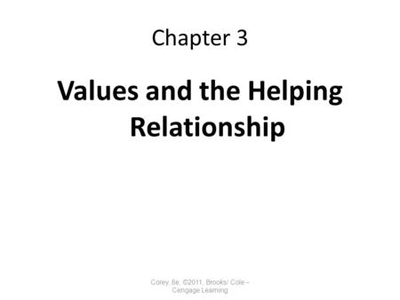 Chapter 3 Values and the Helping Relationship Corey, 8e, ©2011, Brooks/ Cole – Cengage Learning.