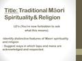 Title: Traditional M ā ori Spirituality& Religion LO’s (You’re now forbidden to ask what this means): -Identify distinctive features of Maori spirituality.