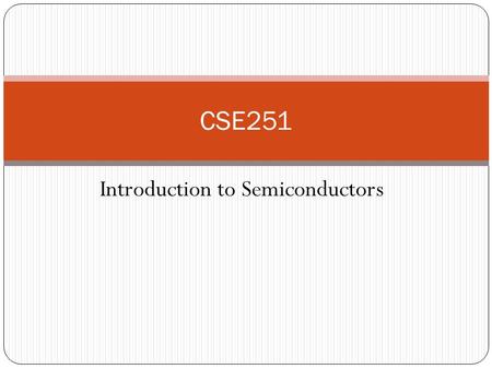 Introduction to Semiconductors CSE251. Atomic Theory Consists of Electron, proton, neutron Electron revolve around nucleus in specific orbitals/shells.