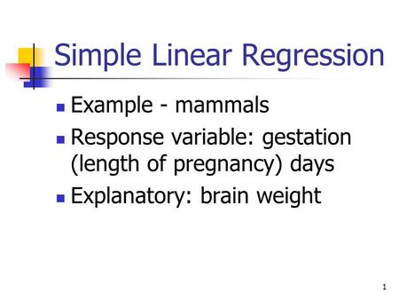 1 Simple Linear Regression Example - mammals Response variable: gestation (length of pregnancy) days Explanatory: brain weight.