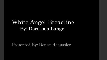 White Angel Breadline By: Dorothea Lange Presented By: Denae Haeussler.