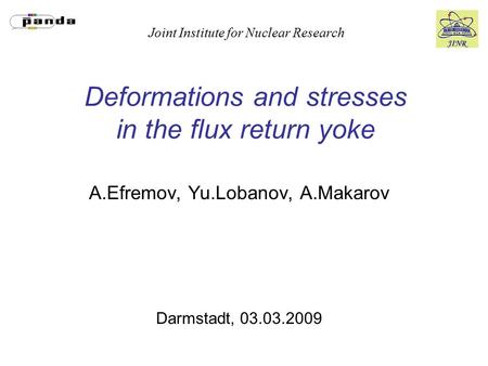 Joint Institute for Nuclear Research Deformations and stresses in the flux return yoke A.Efremov, Yu.Lobanov, A.Makarov Darmstadt, 03.03.2009.